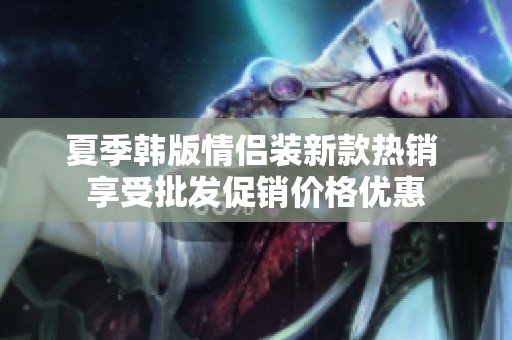 夏季韩版情侣装新款热销 享受批发促销价格优惠
