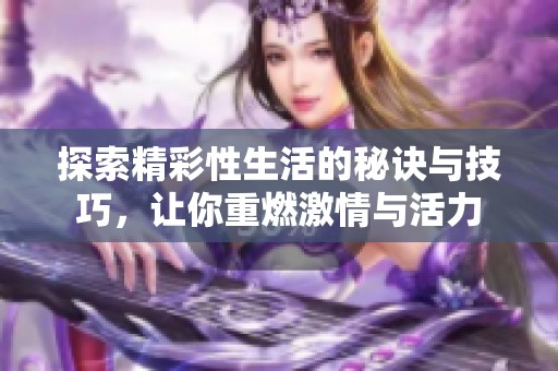 探索精彩性生活的秘诀与技巧，让你重燃激情与活力