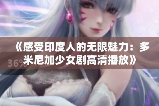 《感受印度人的无限魅力：多米尼加少女剧高清播放》