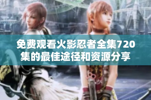 免费观看火影忍者全集720集的最佳途径和资源分享