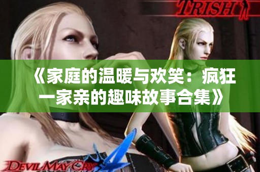 《家庭的温暖与欢笑：疯狂一家亲的趣味故事合集》