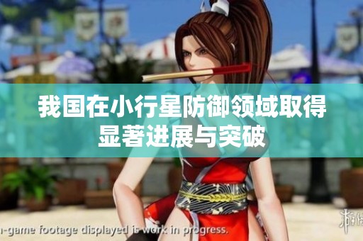 我国在小行星防御领域取得显著进展与突破