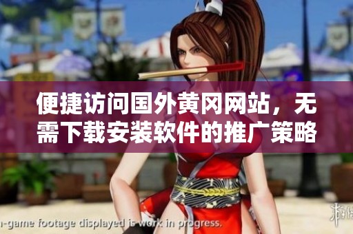 便捷访问国外黄冈网站，无需下载安装软件的推广策略