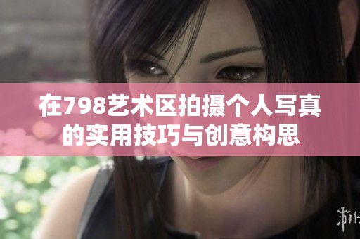 在798艺术区拍摄个人写真的实用技巧与创意构思