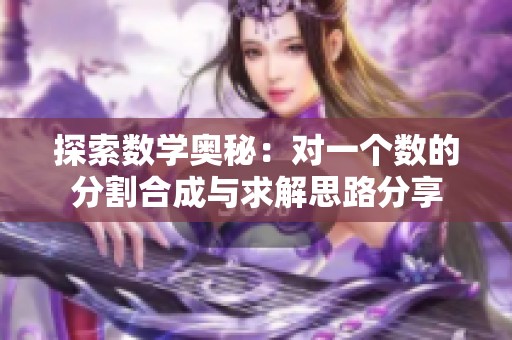 探索数学奥秘：对一个数的分割合成与求解思路分享