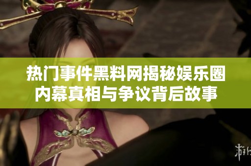 热门事件黑料网揭秘娱乐圈内幕真相与争议背后故事