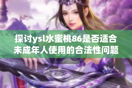 探讨ysl水蜜桃86是否适合未成年人使用的合法性问题