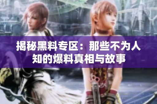 揭秘黑料专区：那些不为人知的爆料真相与故事