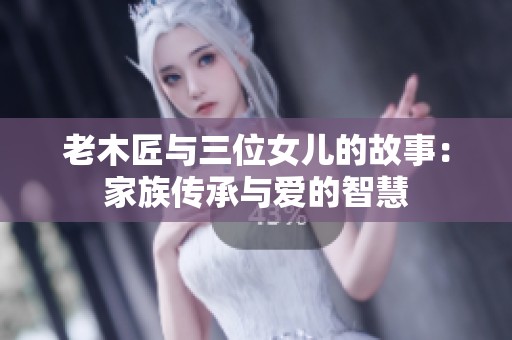 老木匠与三位女儿的故事：家族传承与爱的智慧