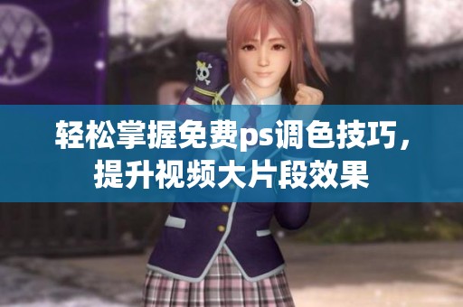 轻松掌握免费ps调色技巧，提升视频大片段效果