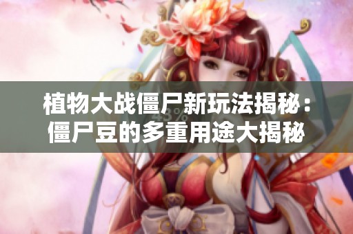 植物大战僵尸新玩法揭秘：僵尸豆的多重用途大揭秘