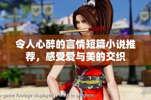令人心醉的言情短篇小说推荐，感受爱与美的交织