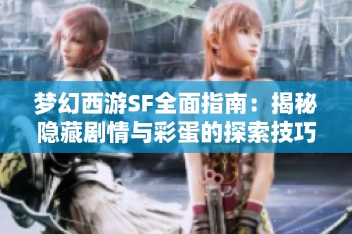 梦幻西游SF全面指南：揭秘隐藏剧情与彩蛋的探索技巧