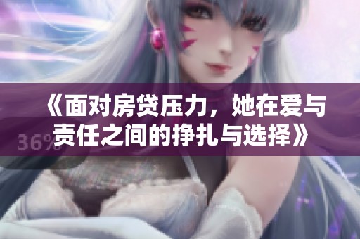 《面对房贷压力，她在爱与责任之间的挣扎与选择》