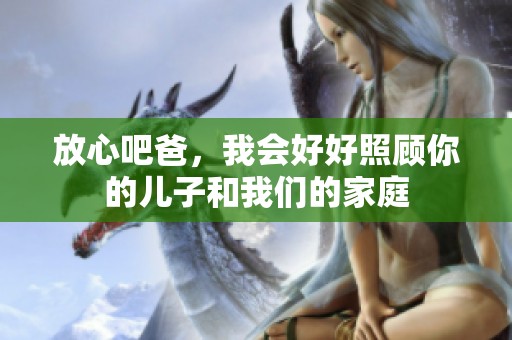 放心吧爸，我会好好照顾你的儿子和我们的家庭