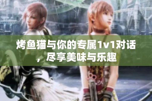 烤鱼猫与你的专属1v1对话，尽享美味与乐趣