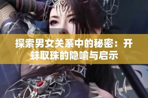 探索男女关系中的秘密：开蚌取珠的隐喻与启示