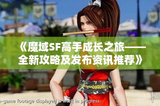 《魔域SF高手成长之旅——全新攻略及发布资讯推荐》