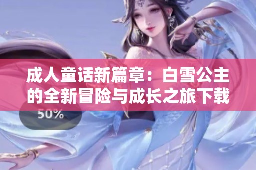 成人童话新篇章：白雪公主的全新冒险与成长之旅下载合集