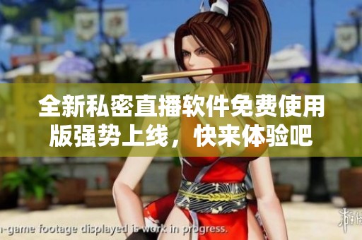 全新私密直播软件免费使用版强势上线，快来体验吧