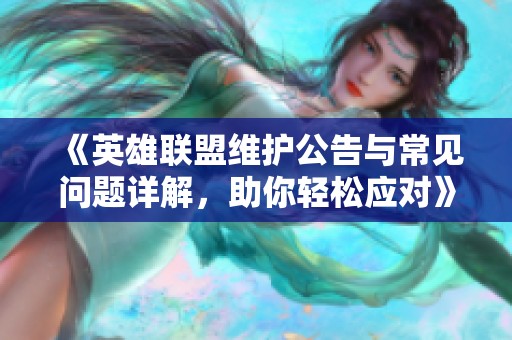 《英雄联盟维护公告与常见问题详解，助你轻松应对》