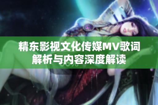 精东影视文化传媒MV歌词解析与内容深度解读