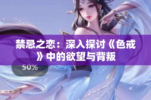 禁忌之恋：深入探讨《色戒》中的欲望与背叛