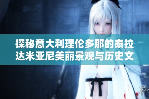 探秘意大利理伦多那的泰拉达米亚尼美丽景观与历史文化