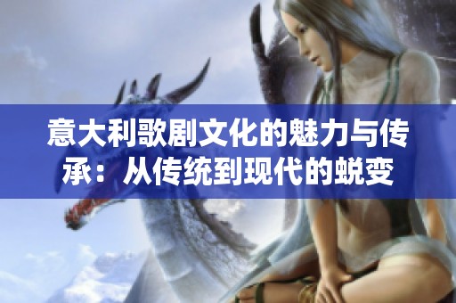 意大利歌剧文化的魅力与传承：从传统到现代的蜕变