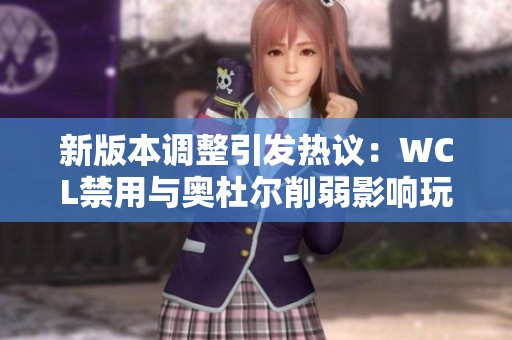 新版本调整引发热议：WCL禁用与奥杜尔削弱影响玩家体验