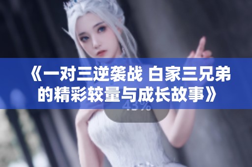 《一对三逆袭战 白家三兄弟的精彩较量与成长故事》