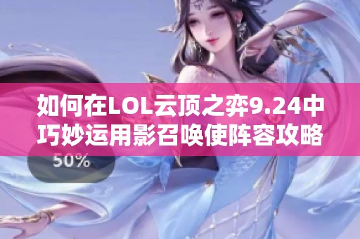 如何在LOL云顶之弈9.24中巧妙运用影召唤使阵容攻略