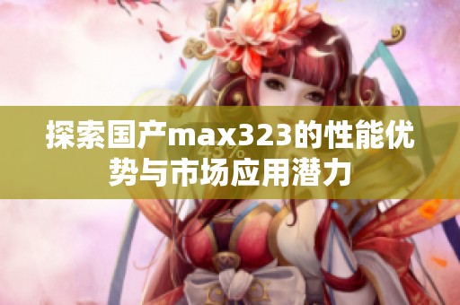 探索国产max323的性能优势与市场应用潜力