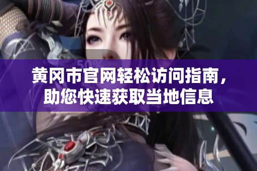 黄冈市官网轻松访问指南，助您快速获取当地信息