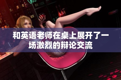 和英语老师在桌上展开了一场激烈的辩论交流
