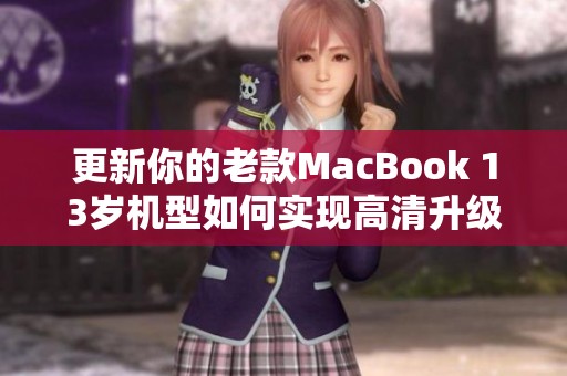 更新你的老款MacBook 13岁机型如何实现高清升级与优化