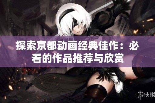 探索京都动画经典佳作：必看的作品推荐与欣赏