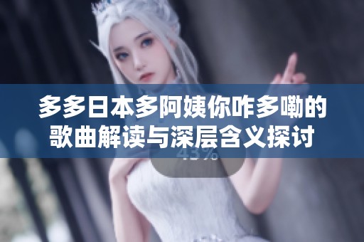 多多日本多阿姨你咋多嘞的歌曲解读与深层含义探讨