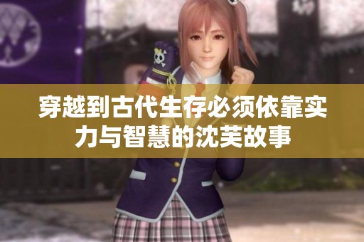 穿越到古代生存必须依靠实力与智慧的沈芙故事