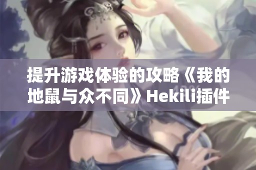 提升游戏体验的攻略《我的地鼠与众不同》Hekili插件使用教程