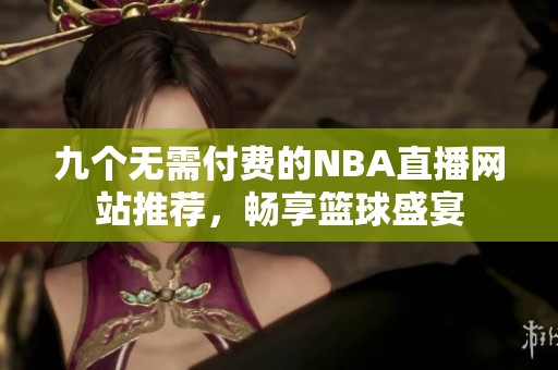 九个无需付费的NBA直播网站推荐，畅享篮球盛宴
