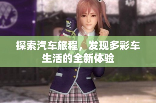 探索汽车旅程，发现多彩车生活的全新体验