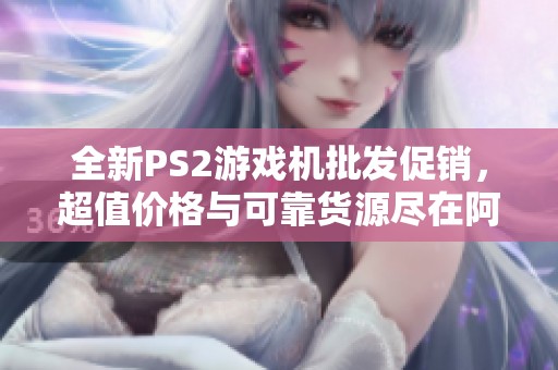全新PS2游戏机批发促销，超值价格与可靠货源尽在阿里巴巴