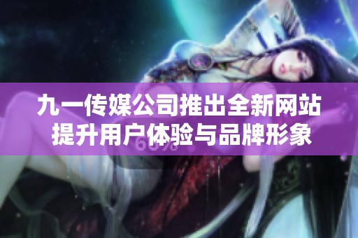 九一传媒公司推出全新网站 提升用户体验与品牌形象