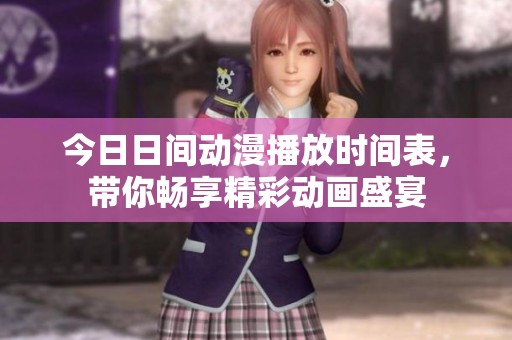 今日日间动漫播放时间表，带你畅享精彩动画盛宴