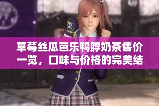 草莓丝瓜芭乐鸭脖奶茶售价一览，口味与价格的完美结合