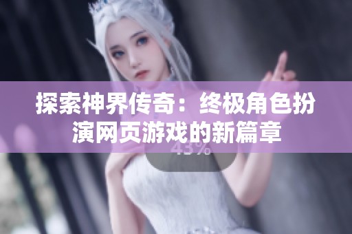 探索神界传奇：终极角色扮演网页游戏的新篇章