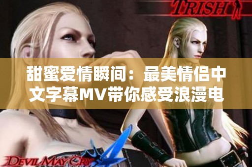 甜蜜爱情瞬间：最美情侣中文字幕MV带你感受浪漫电影魅力