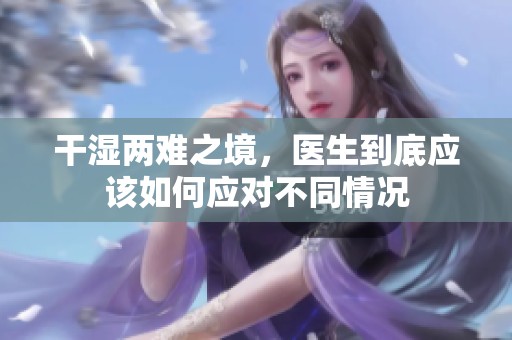 干湿两难之境，医生到底应该如何应对不同情况