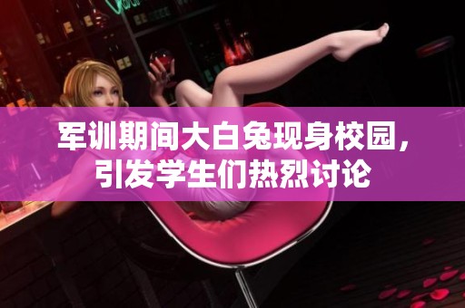 军训期间大白兔现身校园，引发学生们热烈讨论